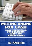 Writing Online For Cash: Make More Income, Pay Down Debt, Build Your Writing Empire
