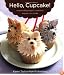 Hello, Cupcake!: Irresistibly Playful Creations Anyone Can Make