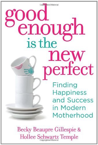 Good Enough Is the New Perfect: Finding Happiness and Success in Modern Motherhood