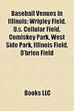 Baseball Venues in Illinois: Wrigley Field, U.S. Cellular Field, Comiskey Park, West Side Park, Illinois Field, O'Brien Field-