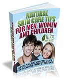 Natural Skin Care Tips for Men, Women and Children - A Pure Natural Skin Care Guide for the Whole Family