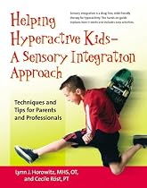HELPING HYPERACTIVE KIDS - A SENSORY INTEGRATION APPROACH: A Sensory Integration Approach - Techniques and Tips for Parents and Professionals