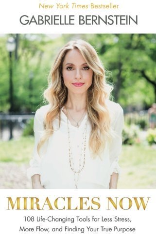 Miracles Now: 108 Life-Changing Tools for Less Stress, More Flow, and Finding Your True Purpose by Bernstein, Gabrielle(April 28, 2015) Paperback