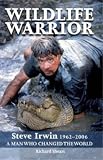 Wildlife Warrior: Steve Irwin 1962-2006 - A Man Who Changed the World