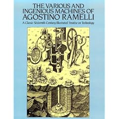 The Various and Ingenious Machines of Agostino Ramelli: A Classic Sixteenth-century Illustrated Treatise on Technology