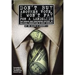 Don't Buy Another Vote, I Won't Pay for a Landslide: The Sordid And Continuing History of Political Corruption in West Virginia