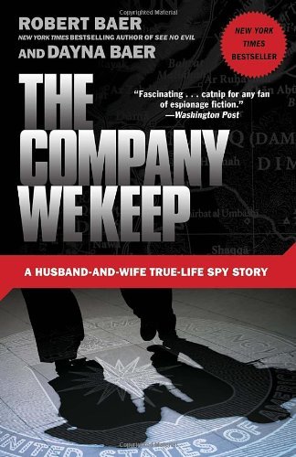 The Company We Keep: A Husband-and-Wife True-Life Spy Story [Paperback] [2012] (Author) Robert Baer, Dayna Baer