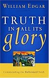 Truth In All Its Glory: Commending The Reformed Faith (Resources for Changing Lives)