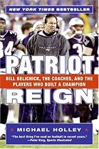 Patriot Reign: Bill Belichick, the Coaches, and the Players Who Built a Champion