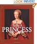 To Be a Princess: The Fascinating Lives of Real Princesses