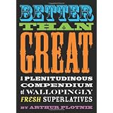 Better Than Great: A Plenitudinous Compendium of Wallopingly Fresh Superlatives ~ Arthur Plotnik