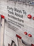 Forty ways to think about architecture : architectural history and theory today