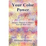 Your Color Power: Energize, Empower & Enhance Your Life With Color ~ Melissa Alvarez