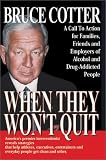 When They Wont Quit: A Call to Action for Families, Friends and Employers of Alcohol and Drug-Addicted People