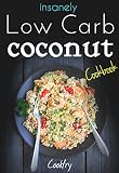 Insanely Low Carb Coconut Cookbook: Coconut Oil, Coconut Flour, Paleo and Keto Friendly Recipes