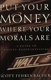 Put Your Money Where Your Morals Are : A Guide to Values-Based Investing