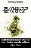 Supplements Under Siege: Inside the Conspiracy to Take Away Your Vitamins, Minerals, and Herbs