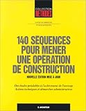 140 s�quences pour mener une op�ration de construction: Des �tudes pr�alables � l'ach�vement de l'ouvrage : actions techniques et d�marches administratives