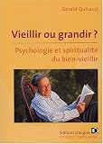 Vieillir ou grandir ? : Psychologie et spiritualit� du bien-vieillir