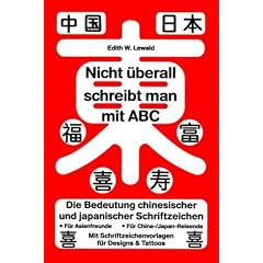 Nicht �berall schreibt man mit ABC: Die Bedeutung chinesischer und japanischer Schriftzeichen. F�r Asienfreunde. F�r China-/Japan-Reisende. Mit Schriftzeichenvorlagen f�r Designs & Tattoos