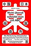 Nicht �berall schreibt man mit ABC: Die Bedeutung chinesischer und japanischer Schriftzeichen. F�r Asienfreunde. F�r China-/Japan-Reisende. Mit Schriftzeichenvorlagen f�r Designs & Tattoos