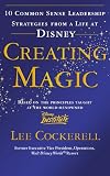 Creating Magic: 10 Common Sense Leadership Strategies from a Life at Disney. Lee Cockerell
