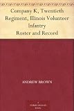Company K, Twentieth Regiment, Illinois Volunteer Infantry Roster and Record Company K, Twentieth Regiment, Illinois Volunteer Infantry Roster and Record