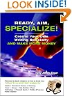 Ready, Aim, Specialize!: Create Your Own Writing Specialty and Make More Money