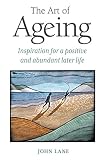 The art of ageing : inspiration for a positive and abundant later life