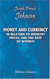 Money and Currency in Relation to Industry, Prices, and the Rate of Interest
