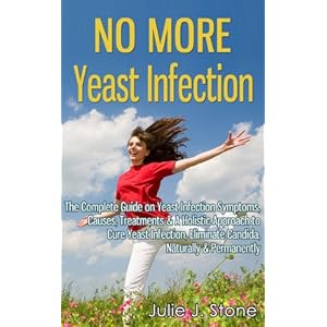 No More Yeast Infection: The Complete Guide on Yeast Infection Symptoms, Causes, Treatments & A Holistic Approach to Cure Yeast Infection, Eliminate C