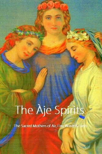 The Àje Spirits, The Sacred Mothers of Air, Fire, Water & Earth