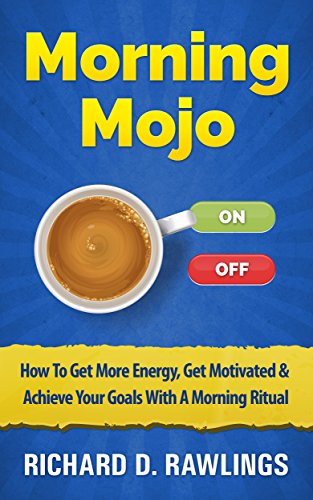 Morning Mojo - How To Get More Energy, Get Motivated & Achieve Your Goals With A Morning Ritual