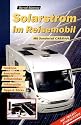 Solarstrom im Reisemobil: Funktion, Konzeption, Selbsteinbau, Fehlersuche, Tipps und Tricks. Mit Sonderteil Caravan. Mit Praxis-Einbautipps