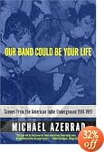 Our Band Could Be Your Life: Scenes from the American Indie Underground 1981-1991