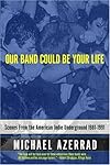 Our Band Could Be Your Life: Scenes from the American Indie Underground 1981-1991