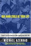 Our Band Could Be Your Life: Scenes from the American Indie Underground 1981-1991
