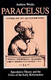Paracelsus: Speculative Theory and the Crisis of the Early Reformation (Suny Series in Western Esoteric Traditions)
