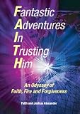 Fantastic Adventures in Trusting Him: An Odyssey of Faith,Fire and Forgiveness