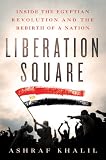 Image of Liberation Square: Inside the Egyptian Revolution and the Rebirth of a Nation