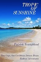 Tropic of Sunshine: Two Guys, One Caribbean Dream House, Endless Adventures [Kindle Edition]