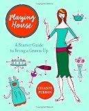 Playing House: A Starter Guide to Being a Grown-Up