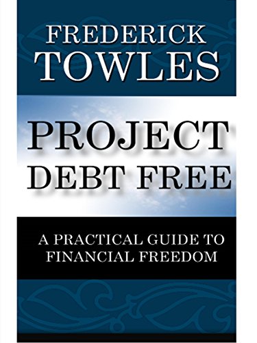 Project Debt Free: A Practical Guide To Financial Freedom