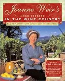 Joanne Weirs More Cooking in the Wine Country: 100 New Recipes for Living and Entertaining