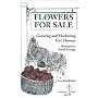 Flowers for Sale: Growing and Marketing Cut Flowers : Backyard to Small Acreage (A Bootstrap Guide)