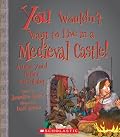 You Wouldn't Want to Live in a Medieval Castle!: A Home You?d Rather Not Inhabit (You Wouldn't Want to...)