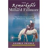 The Remarkable Millard Fillmore: The Unbelievable Life of a Forgotten President