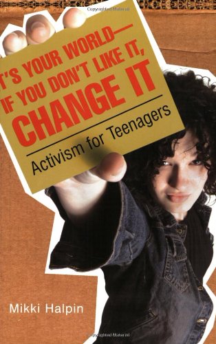 Its Your World--If You Dont Like It, Change It: Activism for Teenagers
