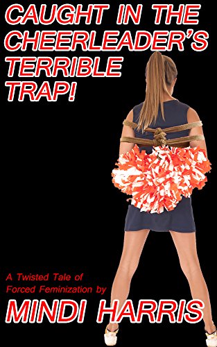 Caught in the Cheerleader's Terrible Trap! Part One: A Twisted Tale of Forced Feminization