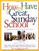 How to Have a  Great Sunday School: Ideas, Advice, Forms and Guidelines to Help You Set Up and Run an Effective, Efficient and Exciting Sunday School